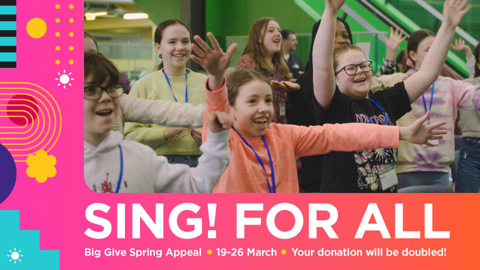 bright graphic with image of smiling young people with their arms outstretched and text SING! for All, Big Give Spring Appeal, 19-26 March, Your donation will be doubled